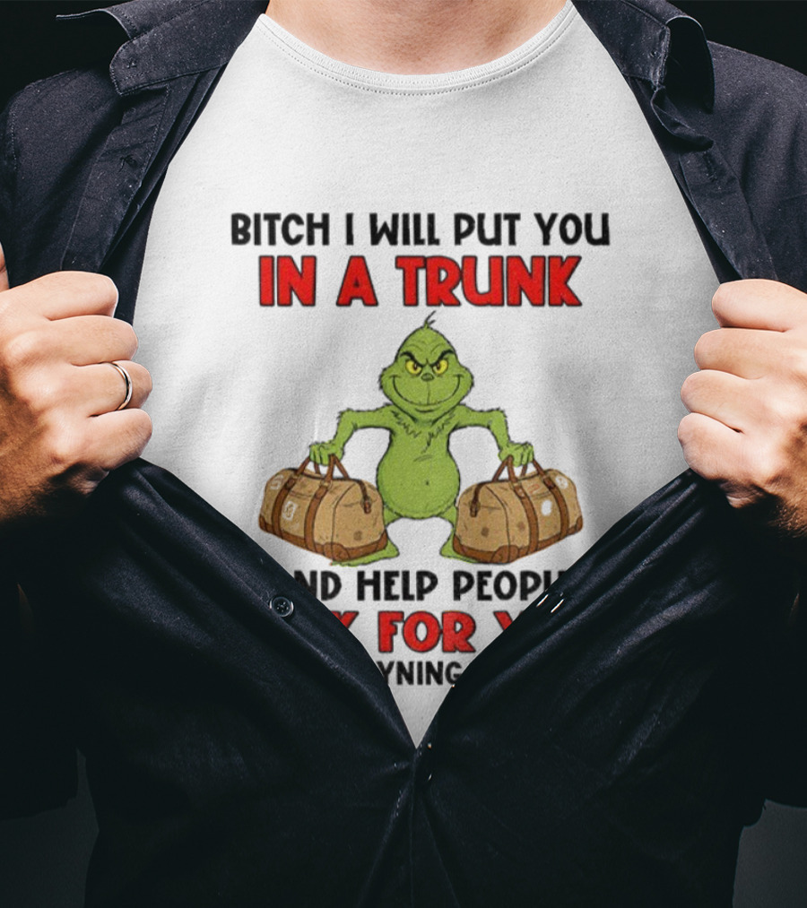 Bitch I Will Put You In A Trunk Look For You Grinch Christmas T-Shirt