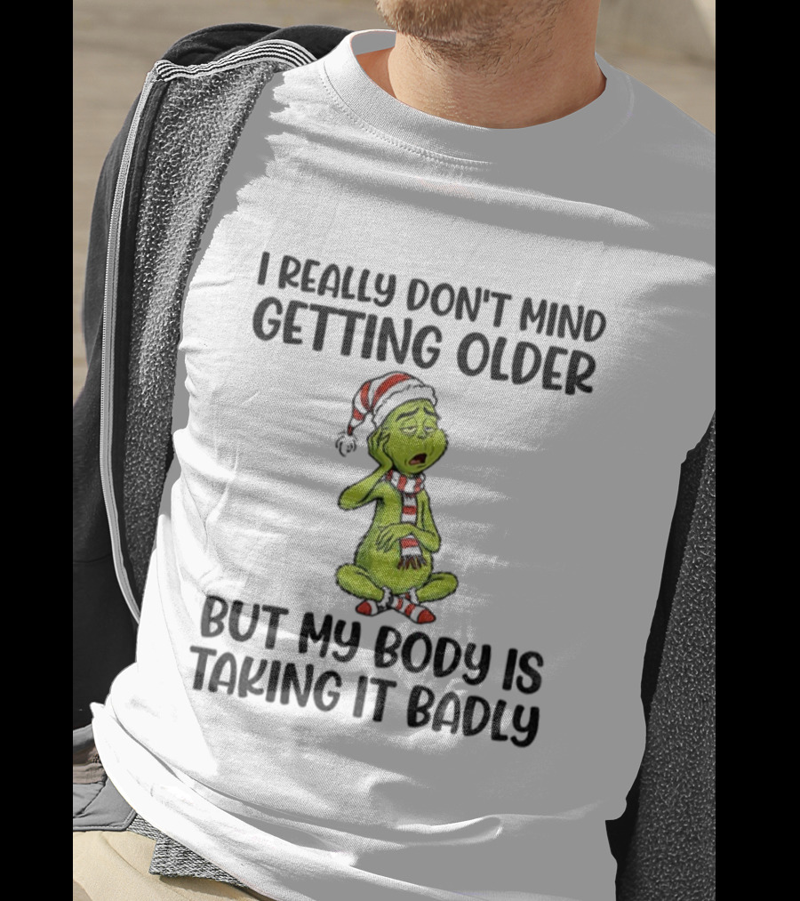 Grinch Santa I Really Don’t Mind Getting Older But My Body Is Taking It Badly Christmas T-Shirt