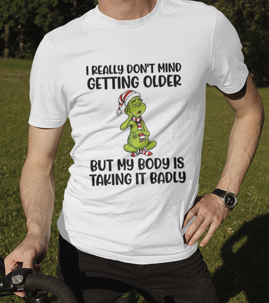 Grinch Santa I Really Don’t Mind Getting Older But My Body Is Taking It Badly Christmas T-Shirt