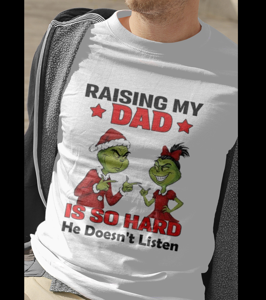 Raising My Dad Grinch Santa Is So Hard He Doesn't Listen Merry Christmas T-Shirt