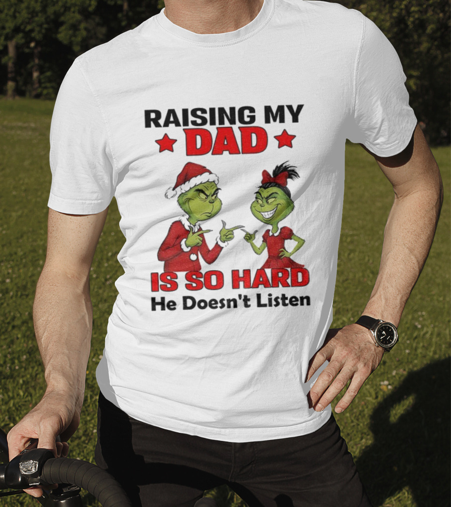 Raising My Dad Grinch Santa Is So Hard He Doesn't Listen Merry Christmas T-Shirt