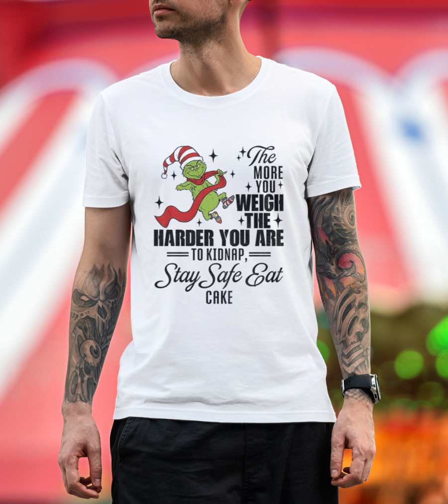 Grinch Santa Stay Safe Eat Cake Christmas The More You Weigh The Harder You Are To Kidnap T-Shirt