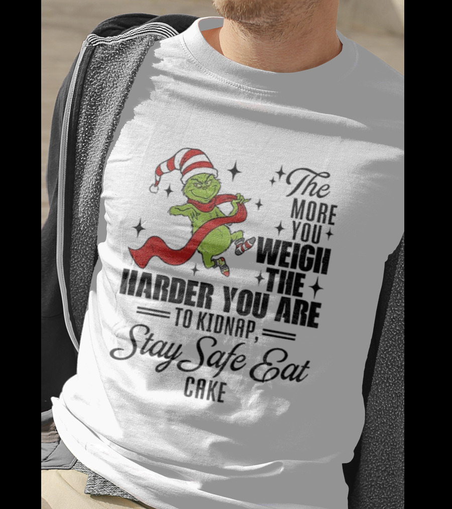 Grinch Santa Stay Safe Eat Cake Christmas The More You Weigh The Harder You Are To Kidnap T-Shirt