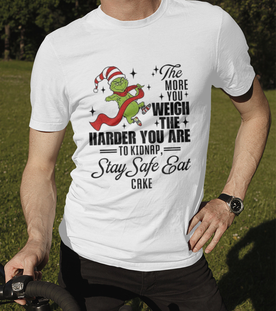 Grinch Santa Stay Safe Eat Cake Christmas The More You Weigh The Harder You Are To Kidnap T-Shirt