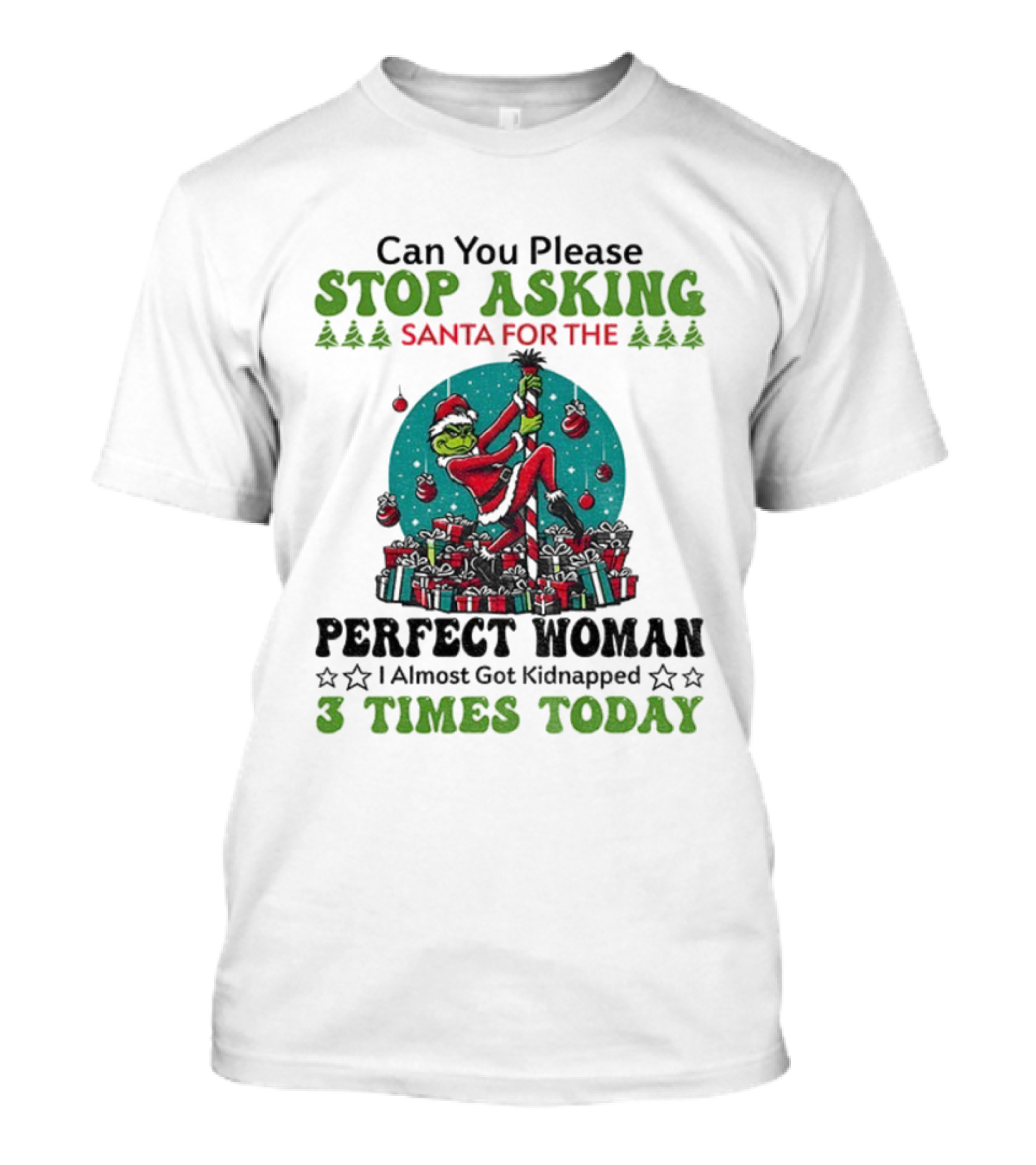 Can You Please Stop Asking Santa For The Perfect Woman I Almost Got Kidnapped 3 Times Today T-Shirt