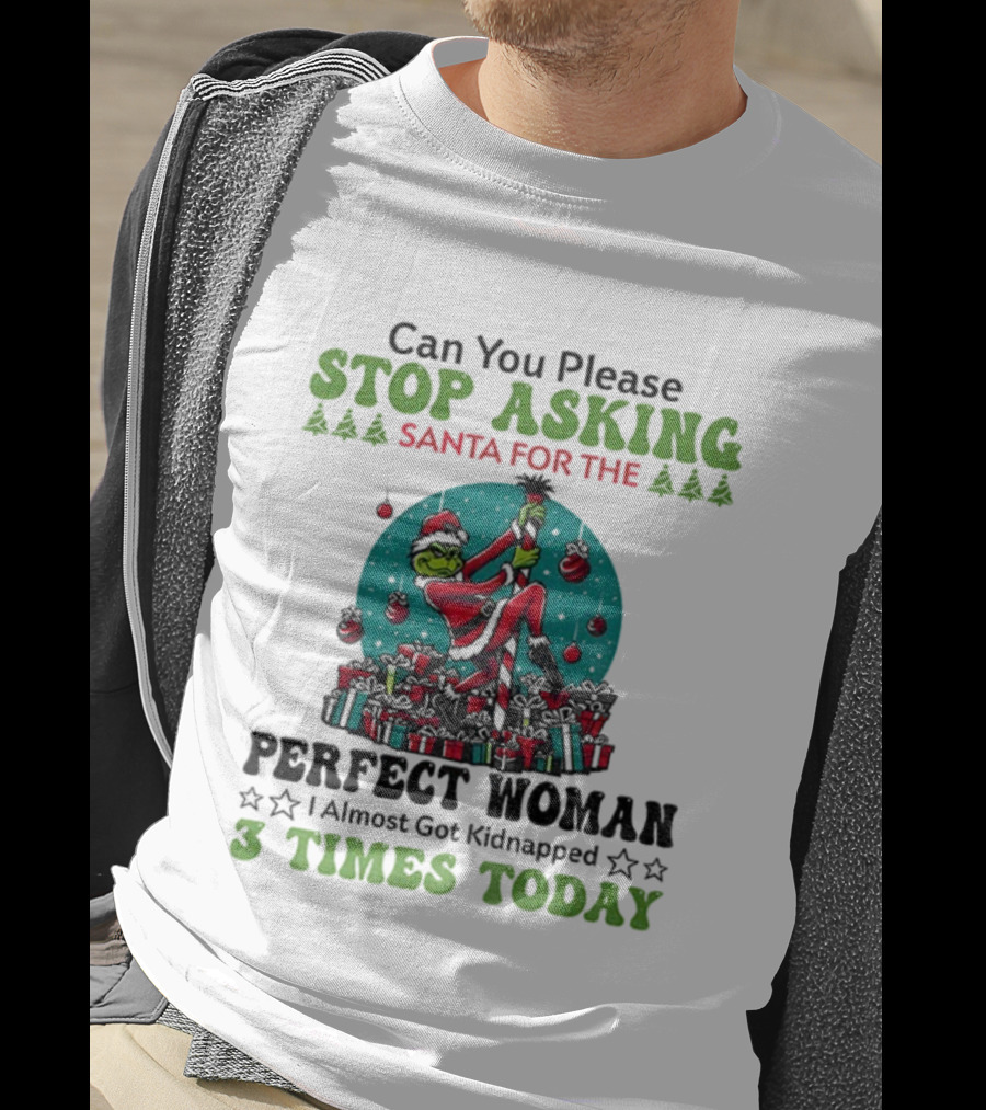 Can You Please Stop Asking Santa For The Perfect Woman I Almost Got Kidnapped 3 Times Today T-Shirt