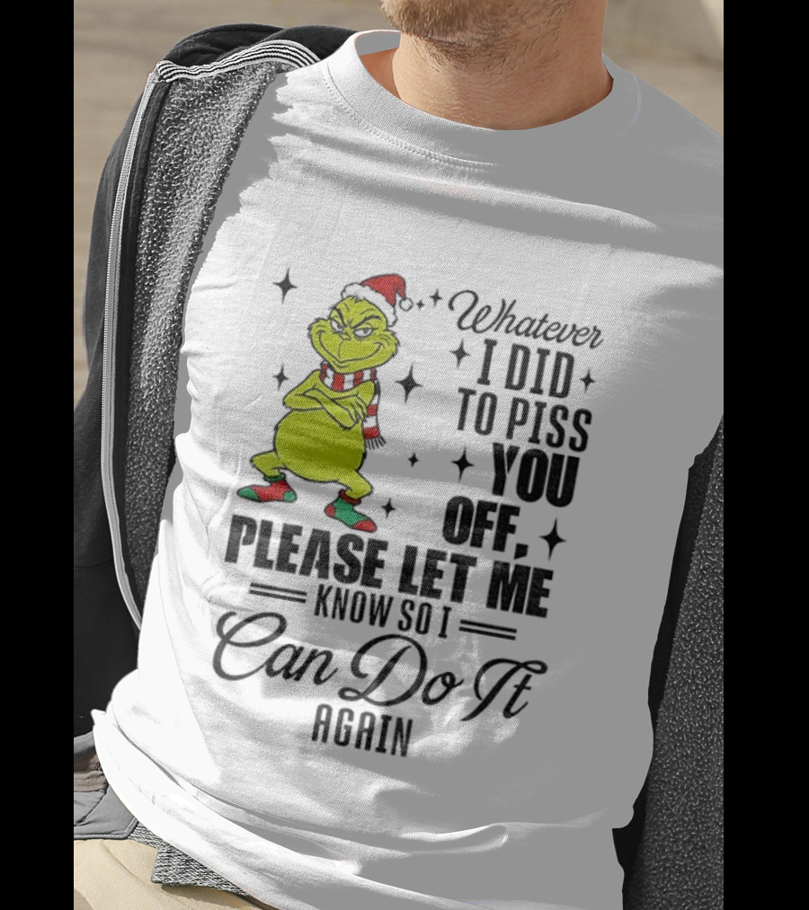 Grinch Santa Whatever I Did To Piss You Off Please Let Me Know So I Can Do It Again Christmas T-Shirt
