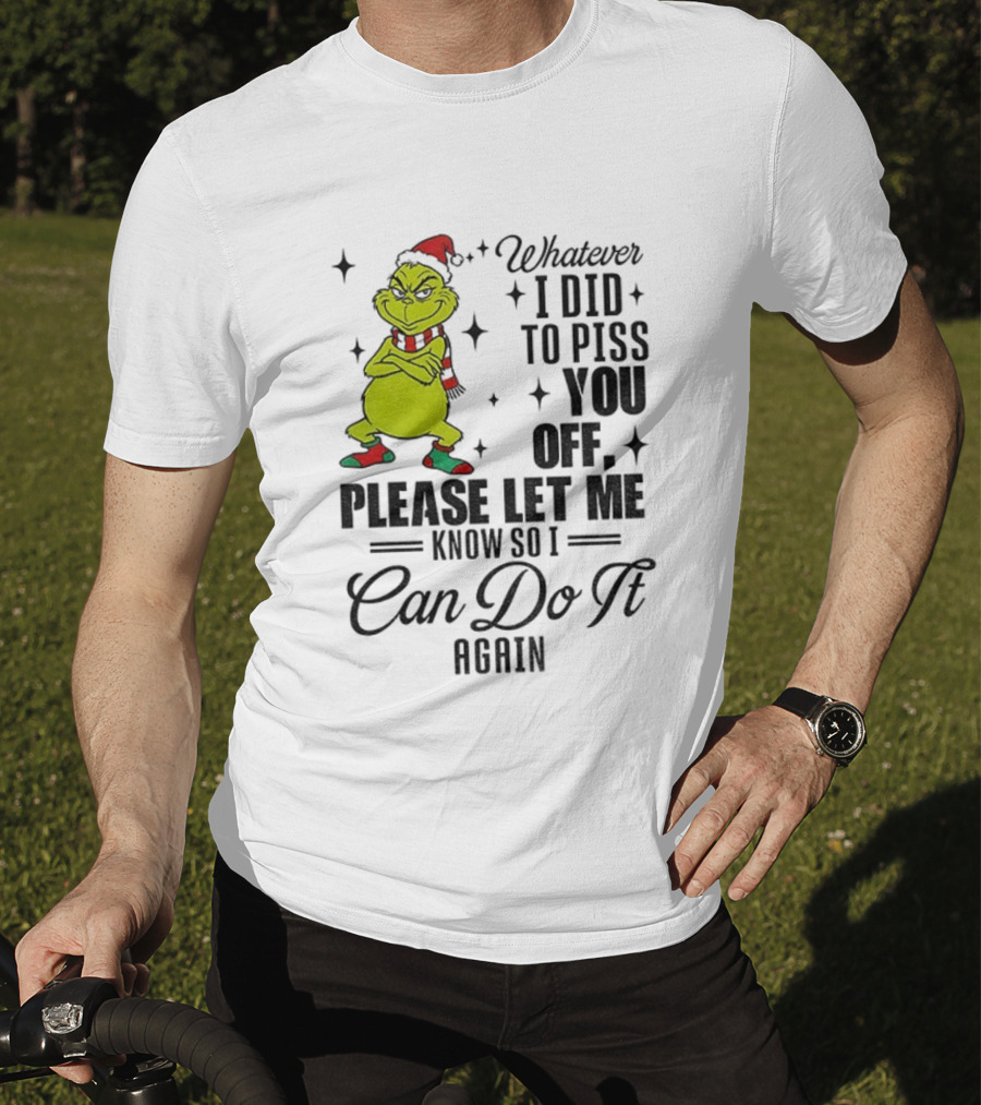 Grinch Santa Whatever I Did To Piss You Off Please Let Me Know So I Can Do It Again Christmas T-Shirt