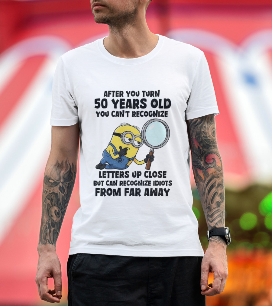 Minion After You Turn 50 Years Old You Can't Recognize Letters Up Close But Can Recognize Idiots From Far Away T-Shirt