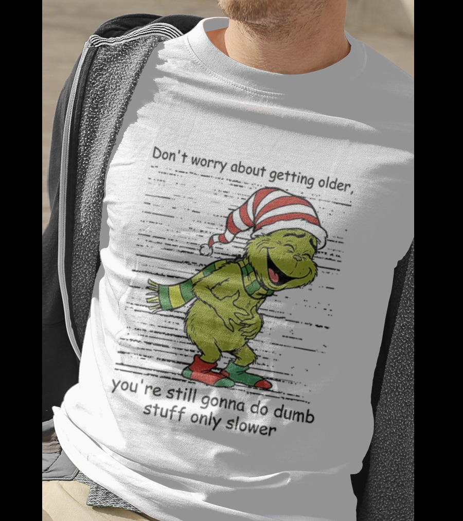 Grinch Santa Christmas Humor Don't Worry About Getting Older You're Still Gonna Do Dumb Stuff Only Slower T-Shirt