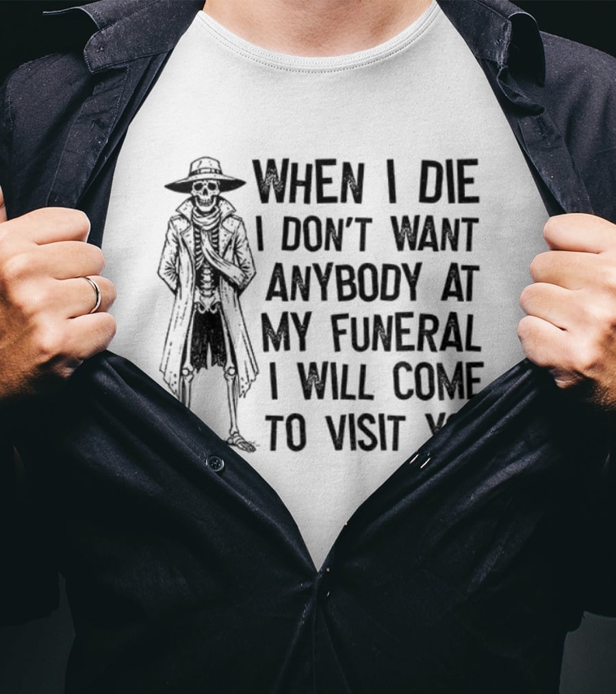 Skeleton When I Die I Don't Want Anybody At My Funeral I Will Come To Visit You T-Shirt