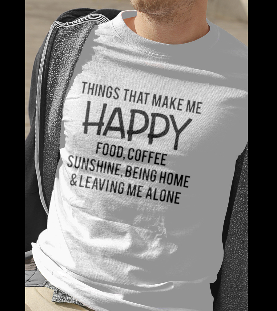 Things That Make Me Happy Food Coffee Sunshine Being Home & Leaving Me Alone T-Shirt