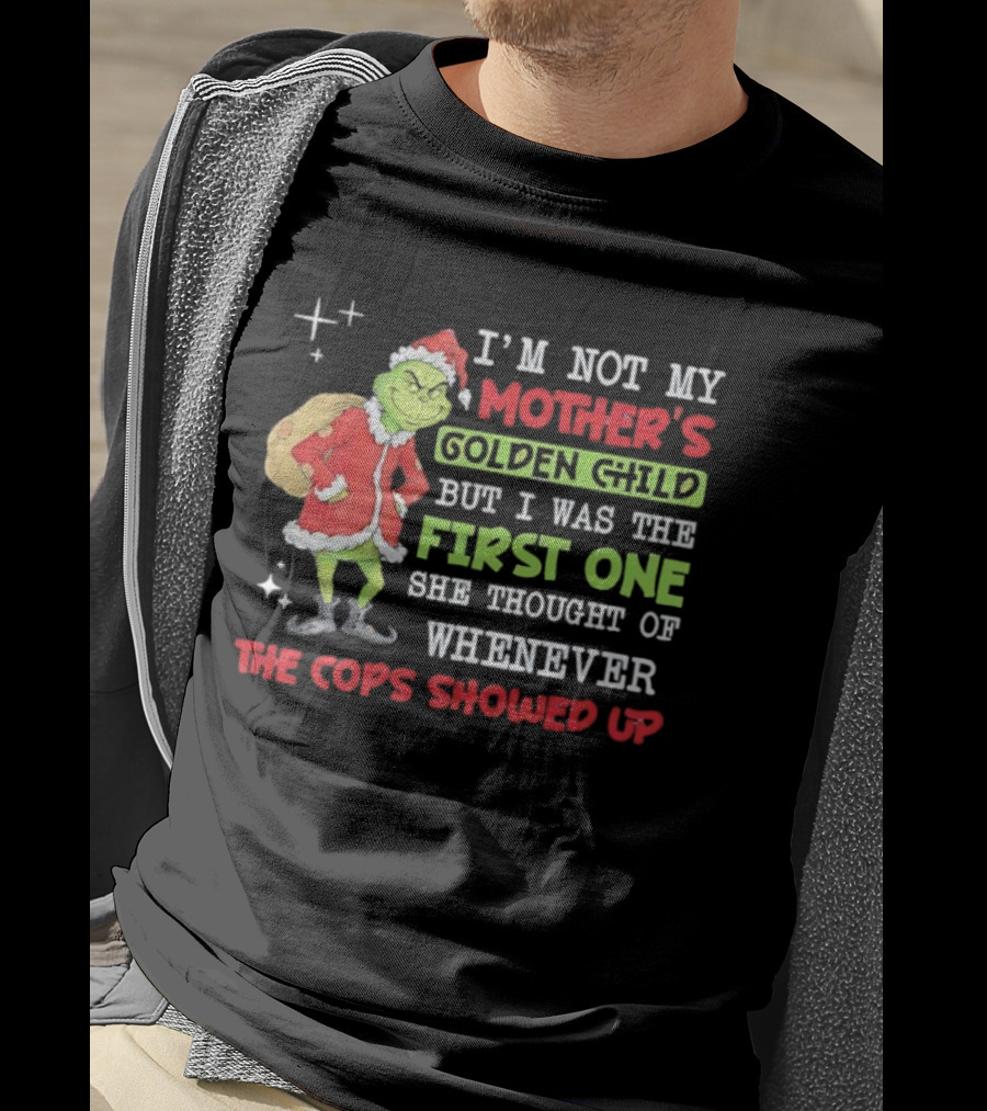 I'm Not My Mother's Golden Child But First One She Thought Of When Cops Showed Up Grinch T-Shirt