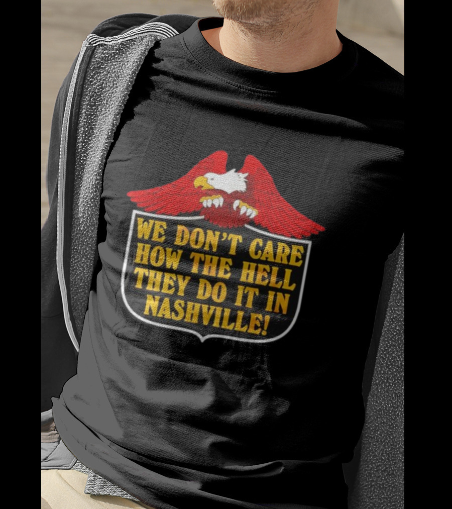 Eagle We Don’t Care How The Hell They Do It In Nashville Statement T-Shirt
