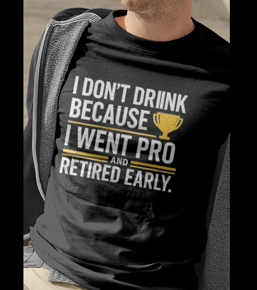 I Don’t Drink Because I Went Pro And Retired Early Gold Trophy Humor T-Shirt