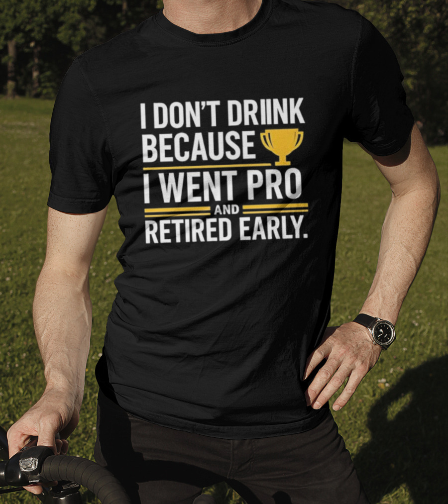 I Don’t Drink Because I Went Pro And Retired Early Gold Trophy Humor T-Shirt