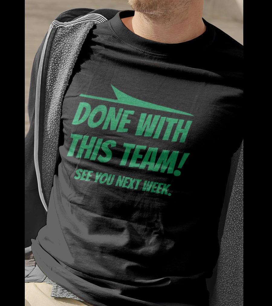 New York Jets Done With This Team See You Next Week Fan Slogan T-Shirt