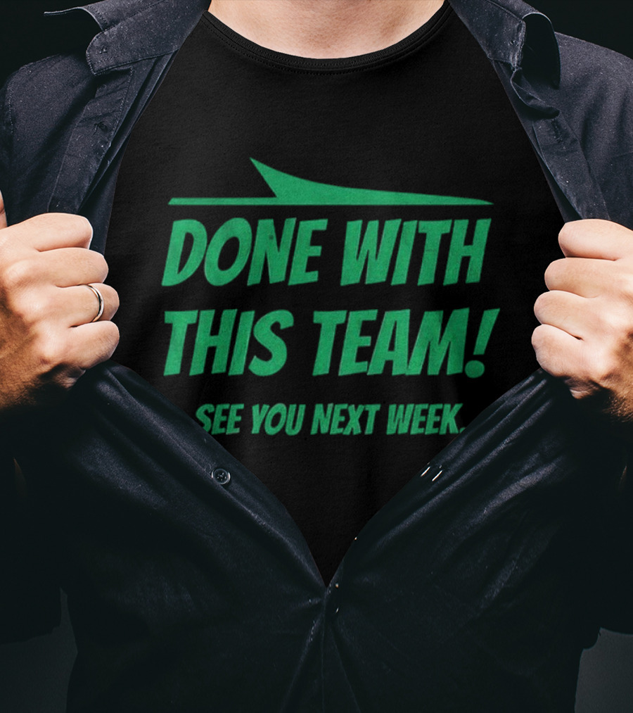 New York Jets Done With This Team See You Next Week Fan Slogan T-Shirt