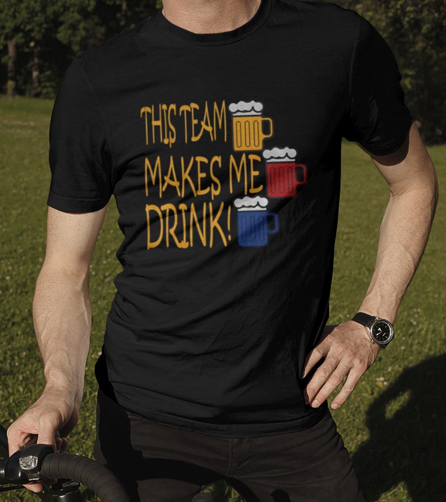 This Team Makes Me Drink Beer S Pittsburgh Steelers Fan Humor T-Shirt