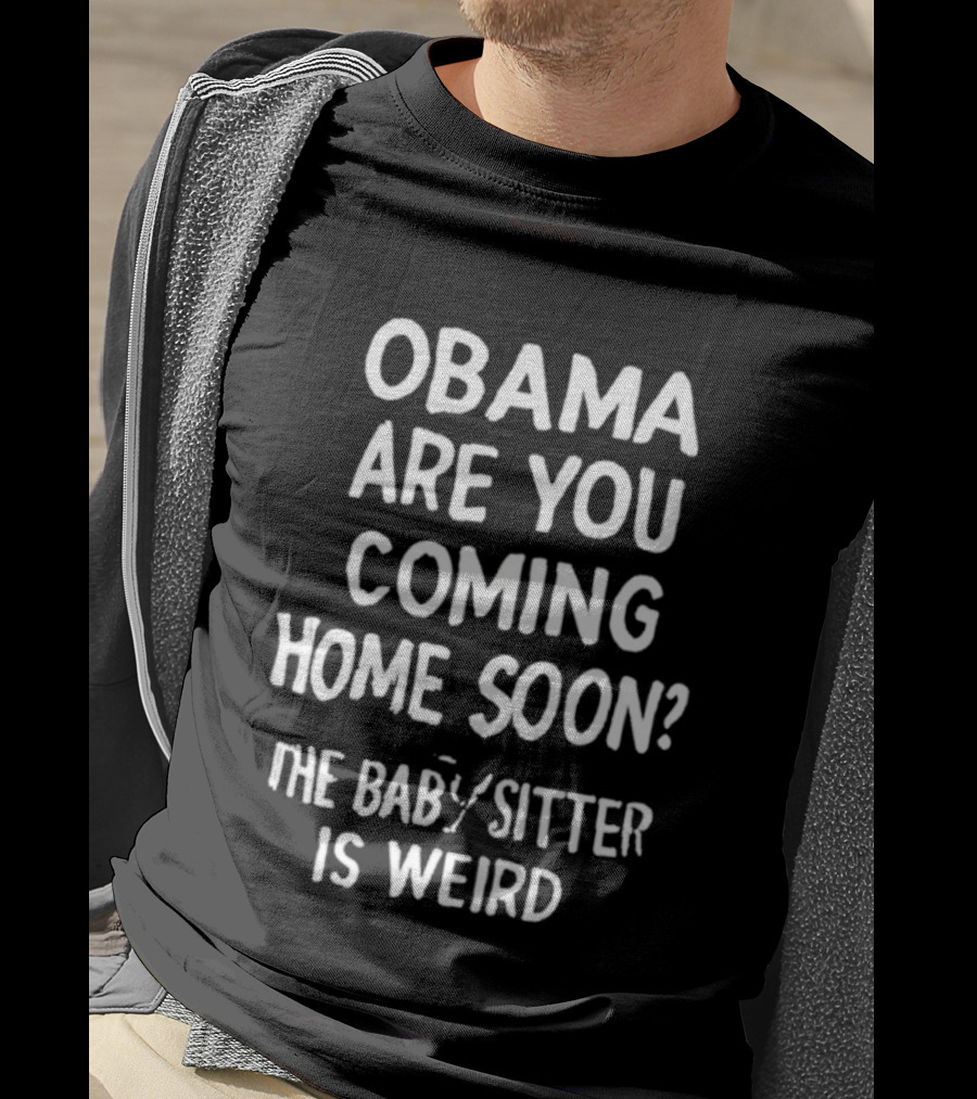 Obama Are You Coming Home Soon The Babysitter Is Weird T-Shirt