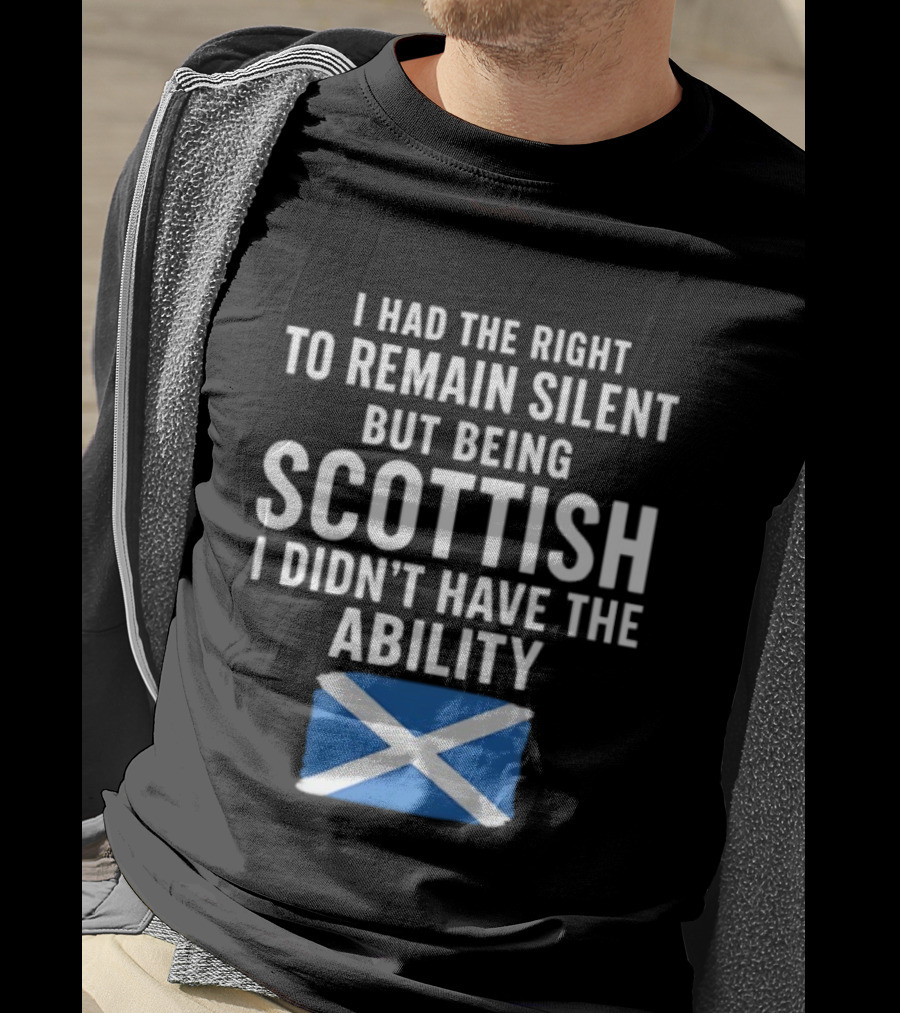 I Had The Right To Remain Silent But Being Scottish I Didn’t Have The Ability Scottish Flag T-Shirt