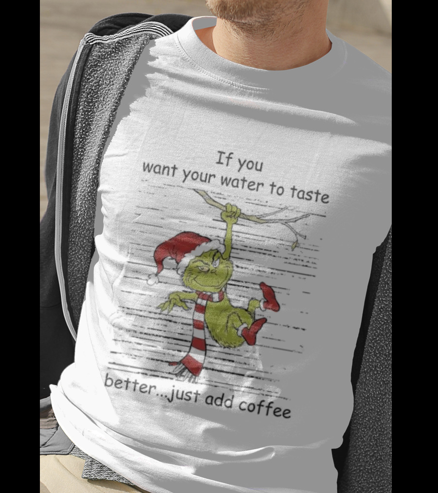 Grinch If You Want Your Water To Taste Better Just Add Coffee Holiday Fun T-Shirt