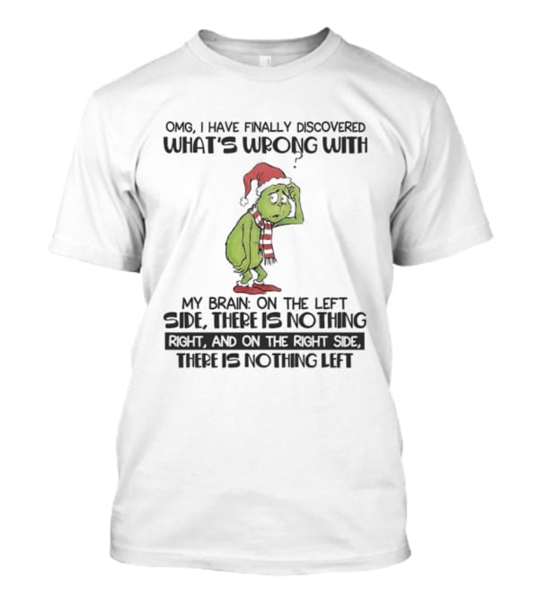 OMG I Have Finally Discovered What’s Wrong With My Brain Grinch Left Side Nothing Right Side Nothing Left T-Shirt
