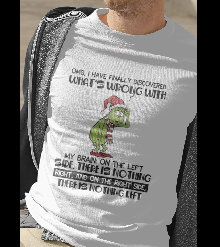 OMG I Have Finally Discovered What’s Wrong With My Brain Grinch Left Side Nothing Right Side Nothing Left T-Shirt