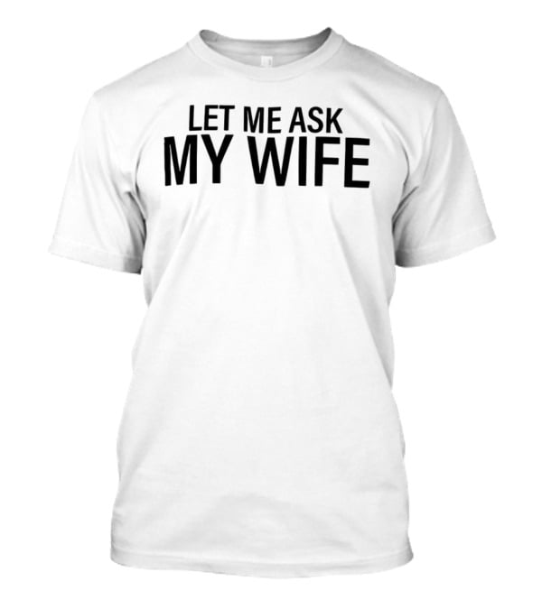 Let Me Ask My Wife Humor Statement T-Shirt