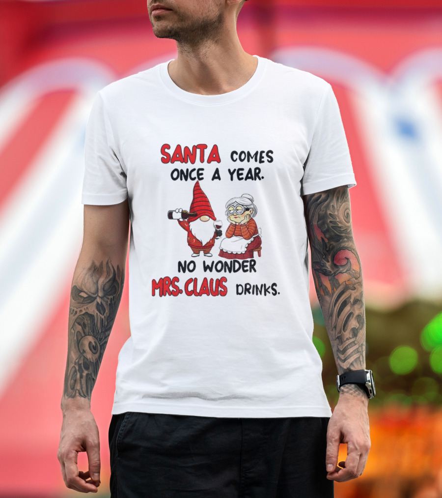 Santa Comes Once A Year No Wonder Mrs Claus Drinks Gnome Christmas T-Shirt