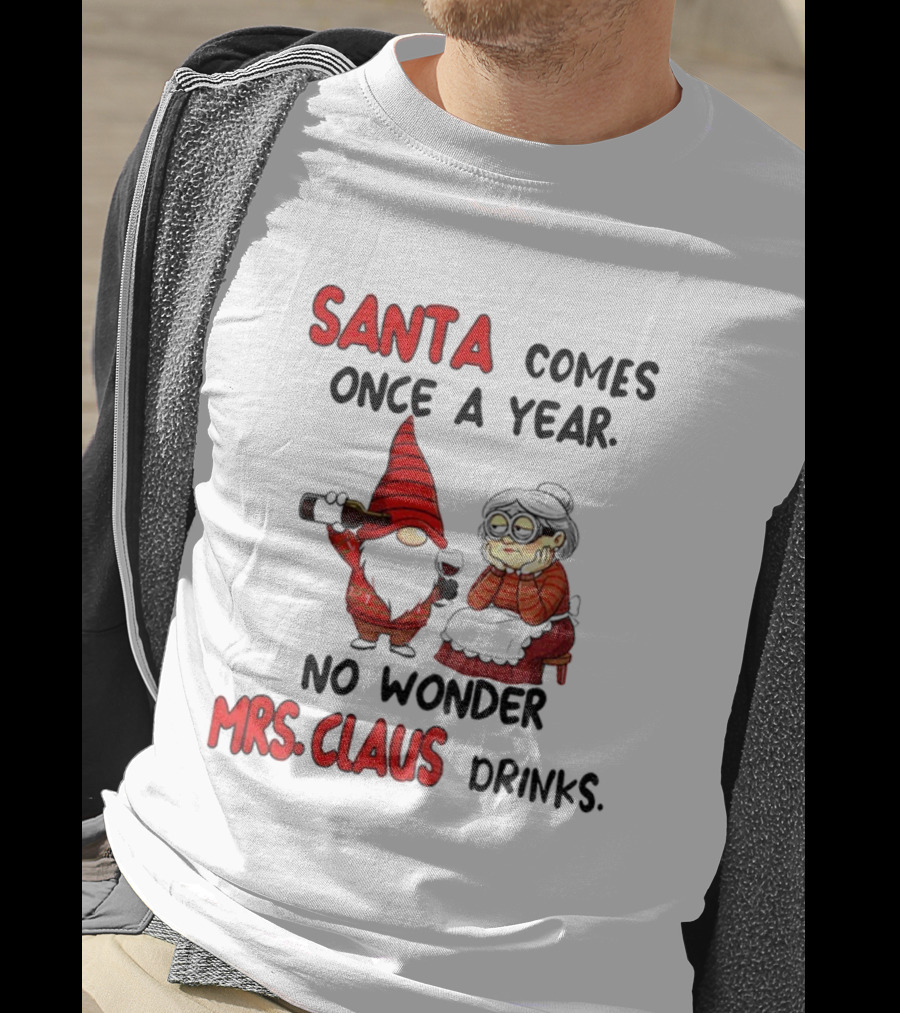 Santa Comes Once A Year No Wonder Mrs Claus Drinks Gnome Christmas T-Shirt