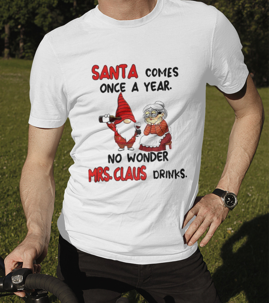 Santa Comes Once A Year No Wonder Mrs Claus Drinks Gnome Christmas T-Shirt