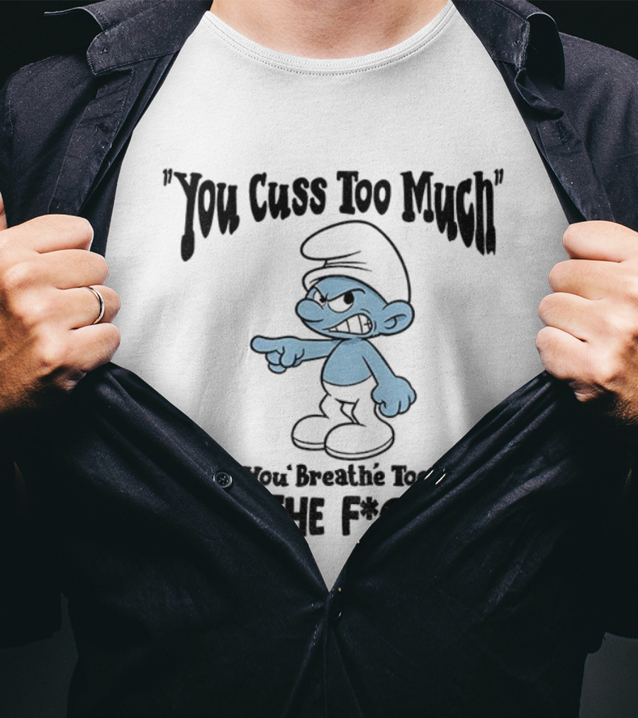 You Cuss Too Much Bitch You Breathe Too Much Shut The F*ck Up Smurf T-Shirt