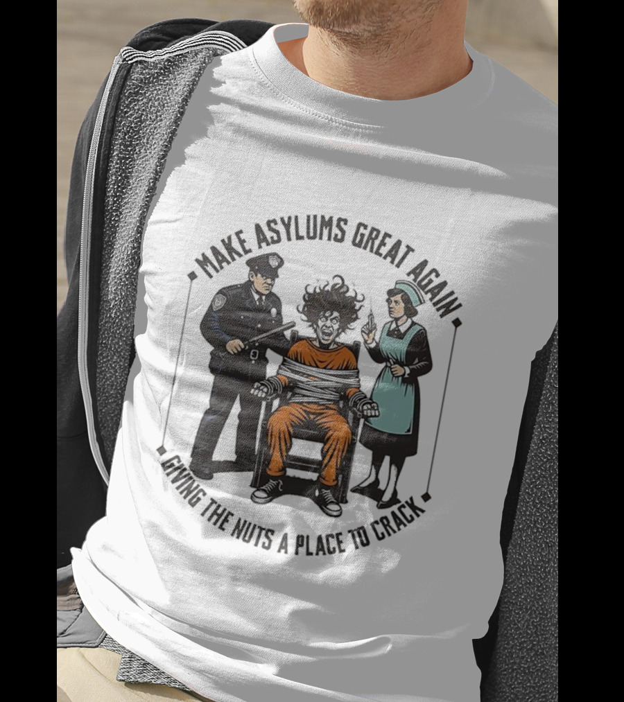 Make Asylums Great Again Giving The Nuts A Place To Crack Officer Patient Nurse T-Shirt