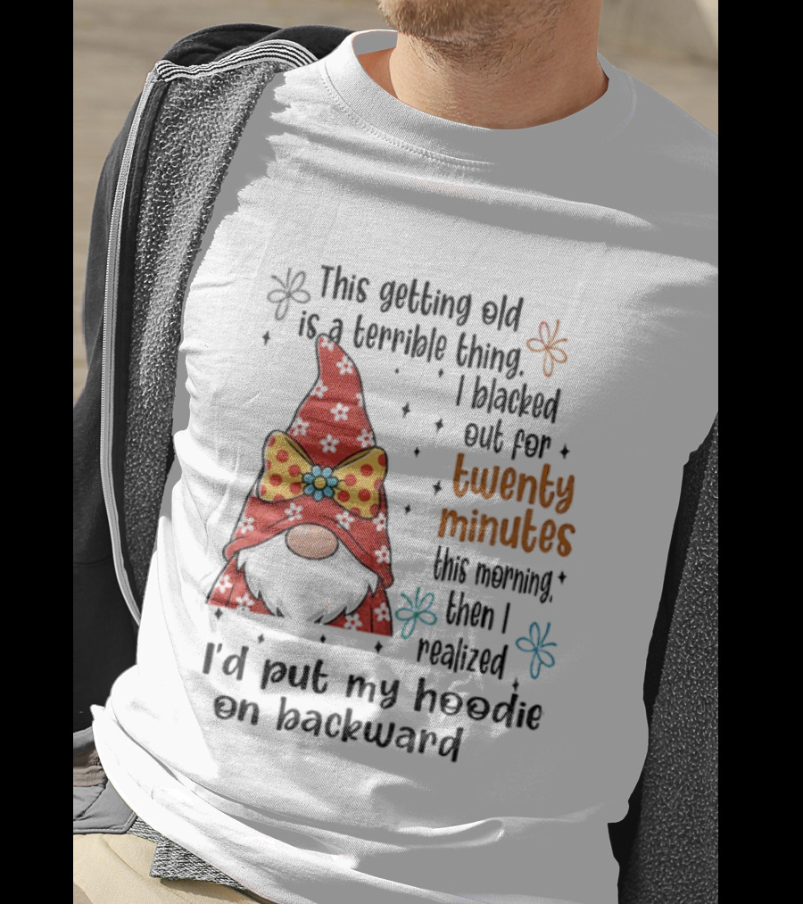 I'd Put My On Backward Gnome This Getting Old Is A Terrible Thing I Blacked Out For Twenty Minutes T-Shirt