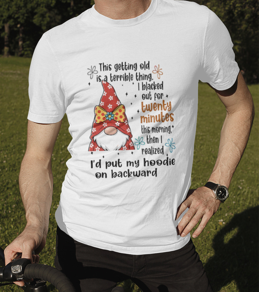 I'd Put My On Backward Gnome This Getting Old Is A Terrible Thing I Blacked Out For Twenty Minutes T-Shirt
