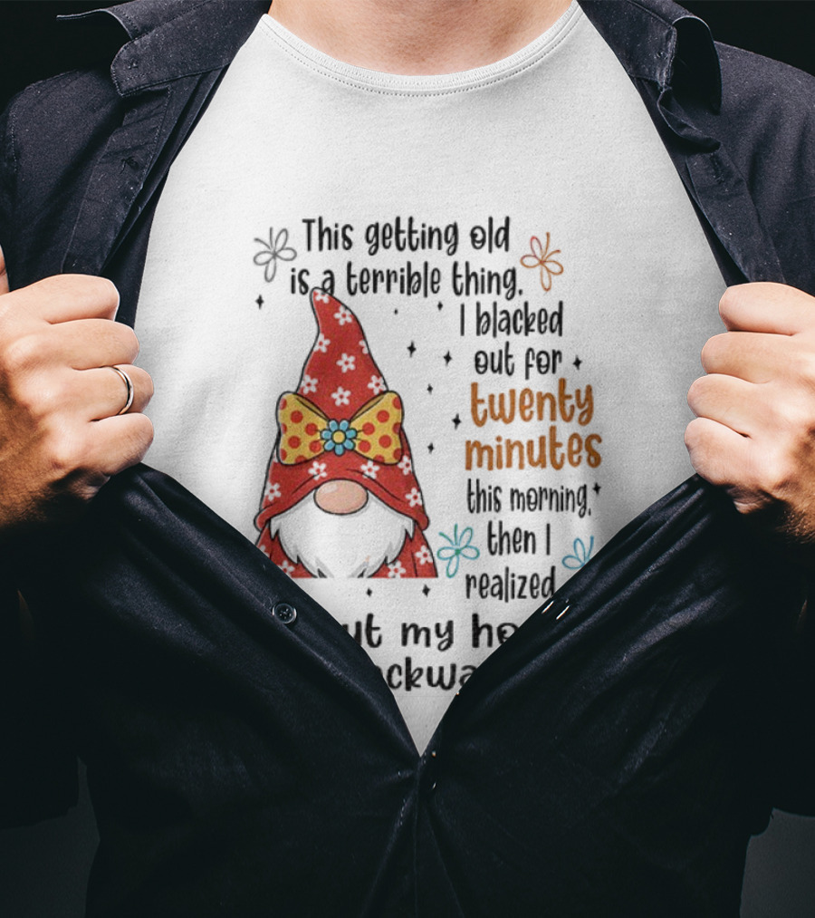 I'd Put My On Backward Gnome This Getting Old Is A Terrible Thing I Blacked Out For Twenty Minutes T-Shirt