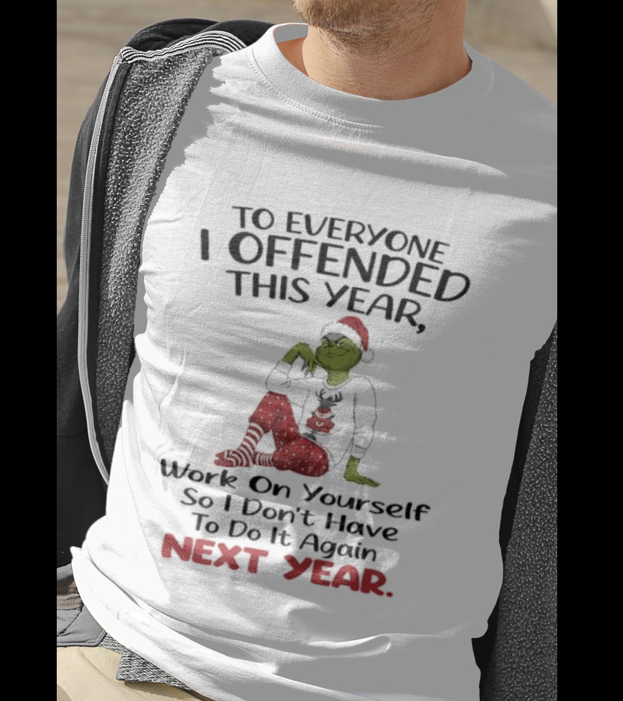 To Everyone I Offended This Year Grinch Work On Yourself So I Don't Have To Do It Again Next Year T-Shirt