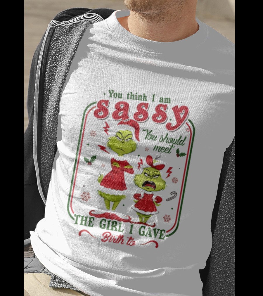 You Think I Am Sassy You Should Meet The Girl I Gave Birth To Grinch Merry Christmas T-Shirt