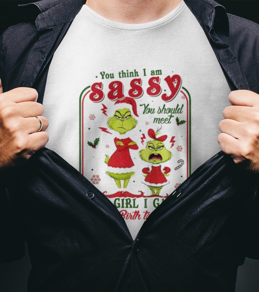 You Think I Am Sassy You Should Meet The Girl I Gave Birth To Grinch Merry Christmas T-Shirt