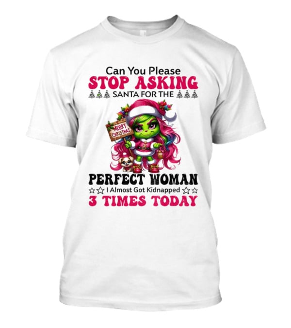 Grinch Stop Asking Santa Perfect Woman Almost Kidnapped 3 Times Today Christmas T-Shirt
