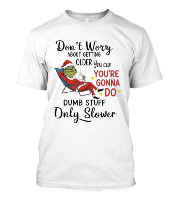 Don't Worry About Getting Older Grinch You're Gonna Do Dumb Stuff Only Slower T-Shirt