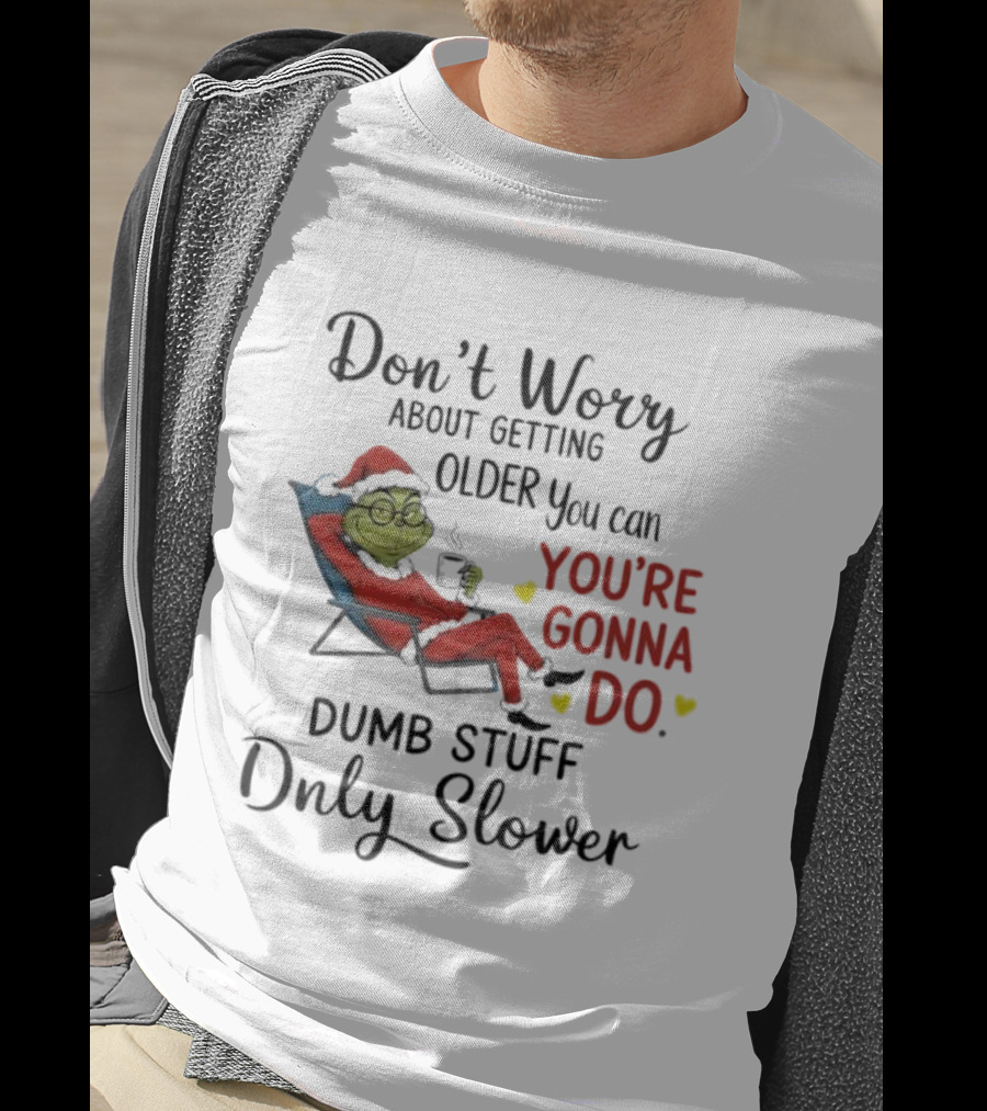 Don't Worry About Getting Older Grinch You're Gonna Do Dumb Stuff Only Slower T-Shirt