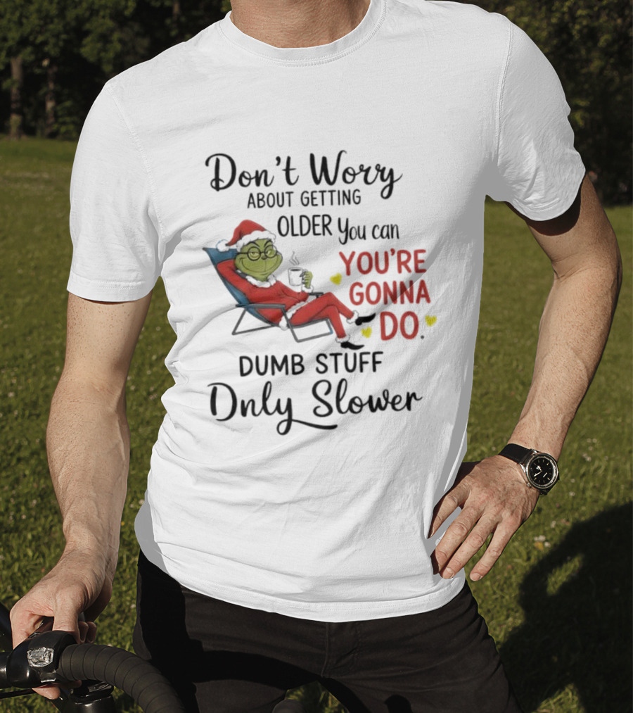 Don't Worry About Getting Older Grinch You're Gonna Do Dumb Stuff Only Slower T-Shirt