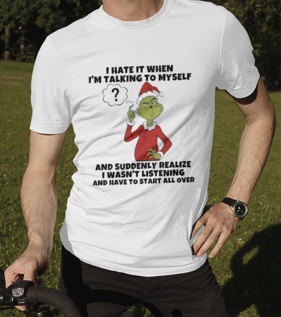 Grinch I Hate It When I'm Talking To Myself And Suddenly Realize I Wasn't Listening T-Shirt