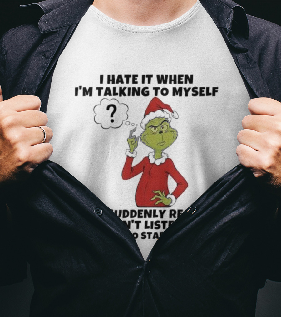 Grinch I Hate It When I'm Talking To Myself And Suddenly Realize I Wasn't Listening T-Shirt