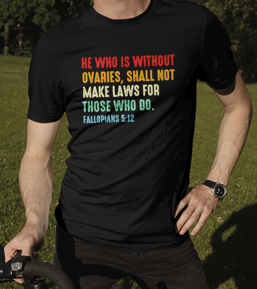 He Who Is Without Ovaries Shall Not Make Laws For Those Who Do Fallopians 5 12 T-Shirt