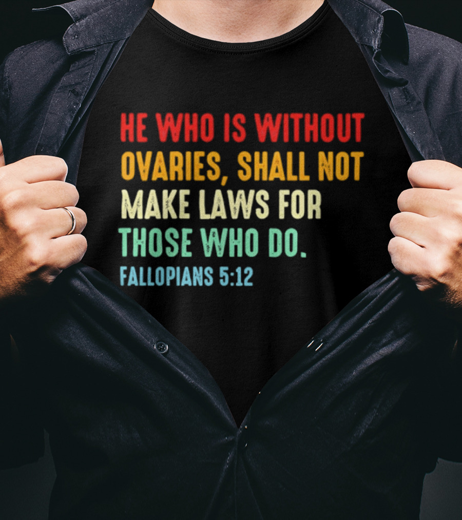 He Who Is Without Ovaries Shall Not Make Laws For Those Who Do Fallopians 5 12 T-Shirt