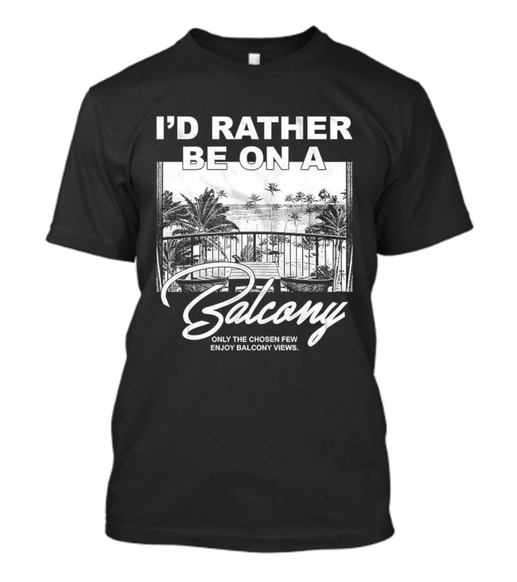 I'd Rather Be On A Balcony Only The Chosen Few Enjoy Balcony Views T-Shirt