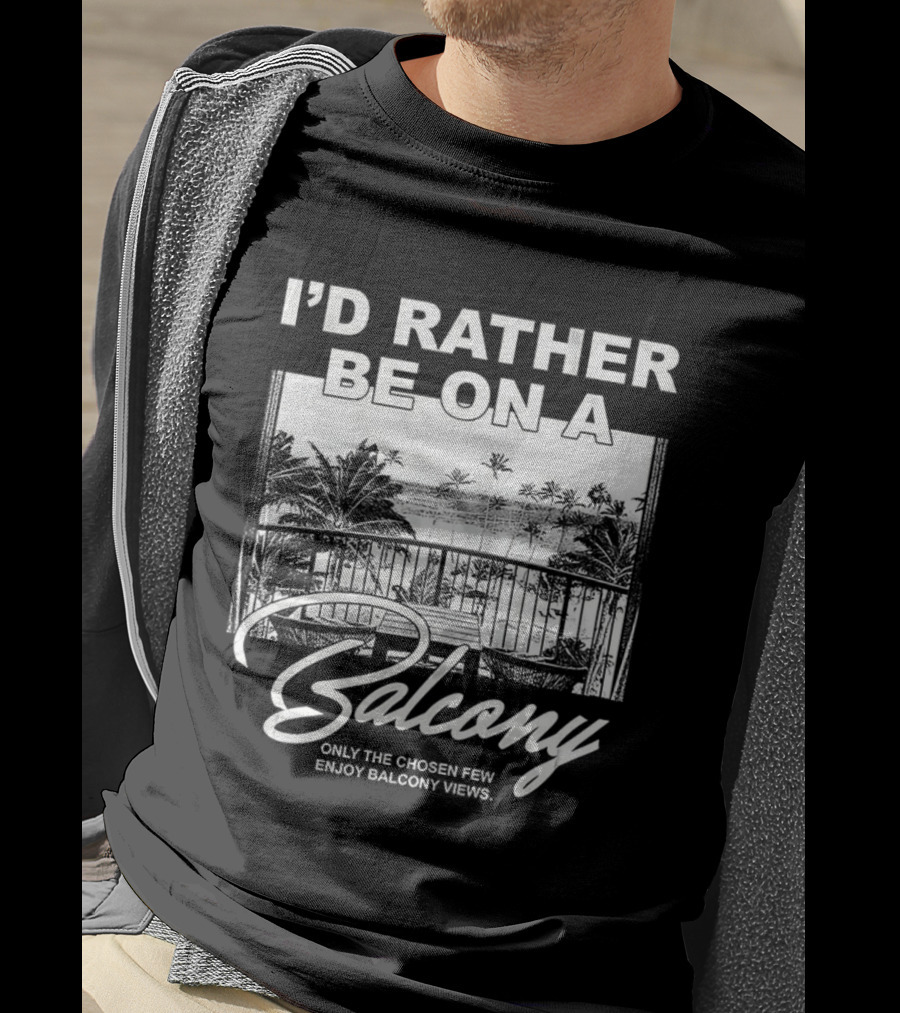 I'd Rather Be On A Balcony Only The Chosen Few Enjoy Balcony Views T-Shirt